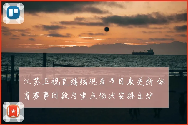 江苏卫视直播线观看节目表更新 体育赛事时段与重点场次安排出炉
