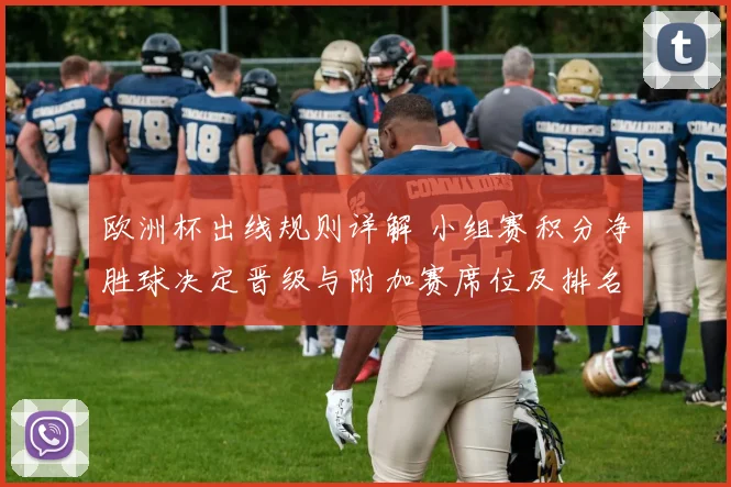 欧洲杯出线规则详解 小组赛积分净胜球决定晋级与附加赛席位及排名判定