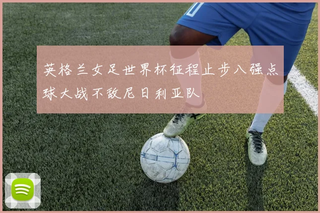 英格兰女足世界杯征程止步八强点球大战不敌尼日利亚队