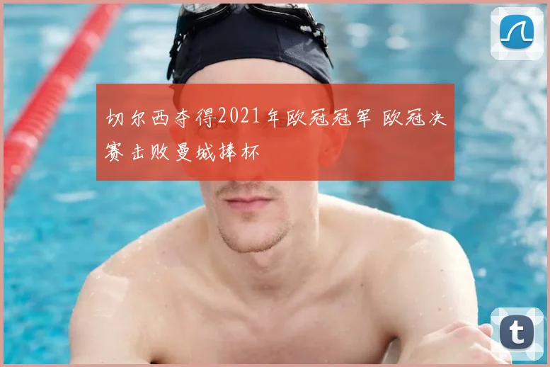 切尔西夺得2021年欧冠冠军 欧冠决赛击败曼城捧杯