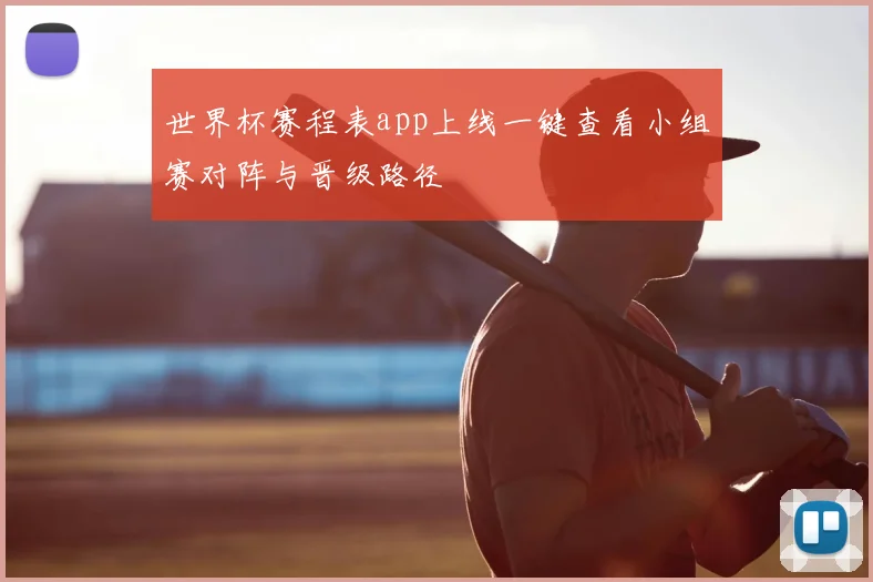 世界杯赛程表app上线一键查看小组赛对阵与晋级路径