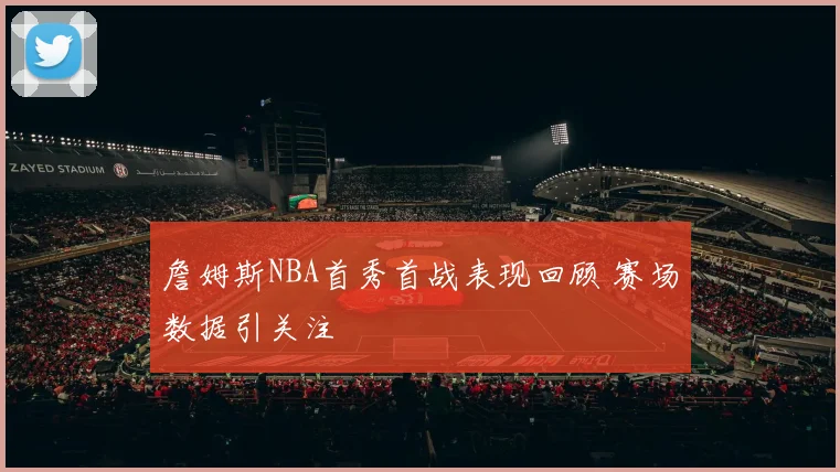 詹姆斯NBA首秀首战表现回顾 赛场数据引关注