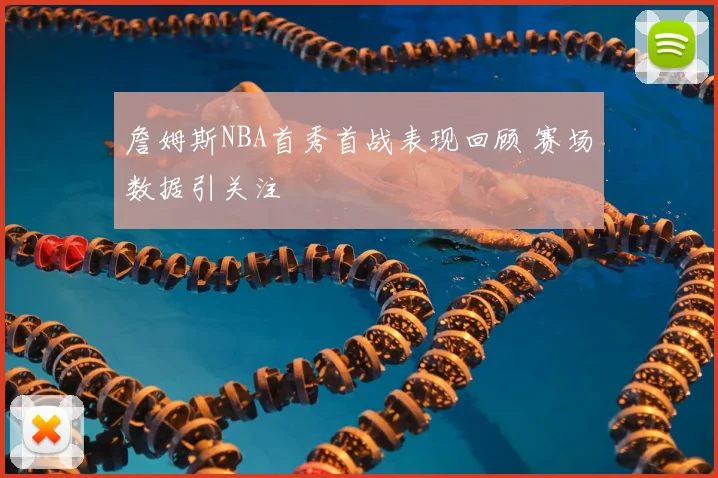 詹姆斯NBA首秀首战表现回顾 赛场数据引关注