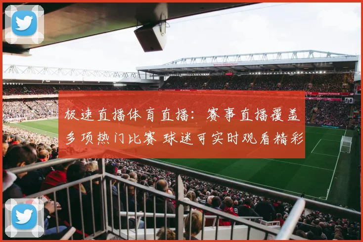 极速直播体育直播:赛事直播覆盖多项热门比赛 球迷可实时观看精彩对决
