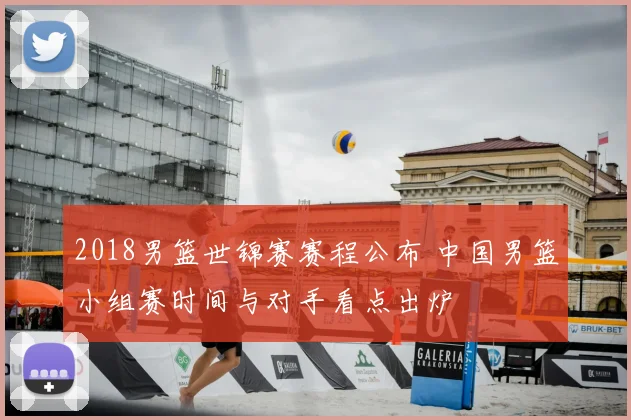 2018男篮世锦赛赛程公布 中国男篮小组赛时间与对手看点出炉