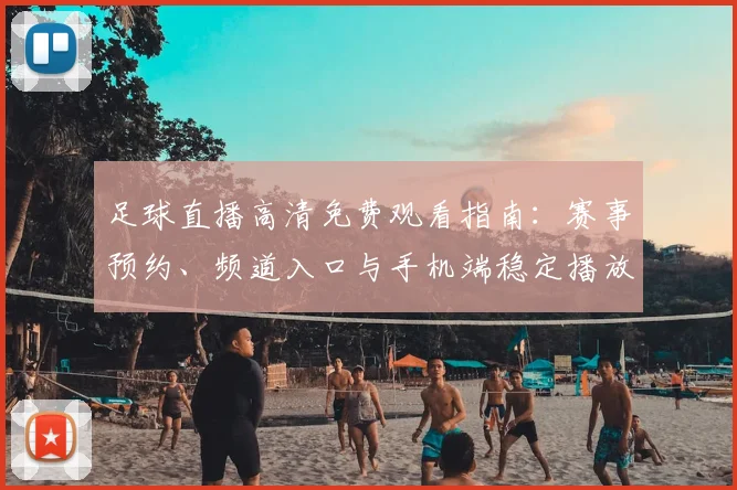 足球直播高清免费观看指南：赛事预约、频道入口与手机端稳定播放方法