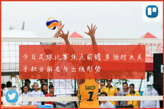 今日足球比赛焦点前瞻 多场对决关乎积分排名与出线形势