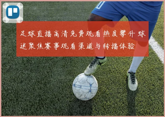 足球直播高清免费观看热度攀升 球迷聚焦赛事观看渠道与转播体验