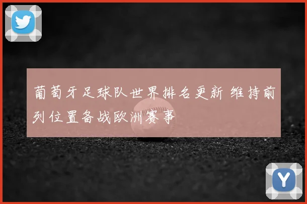 葡萄牙足球队世界排名更新 维持前列位置备战欧洲赛事