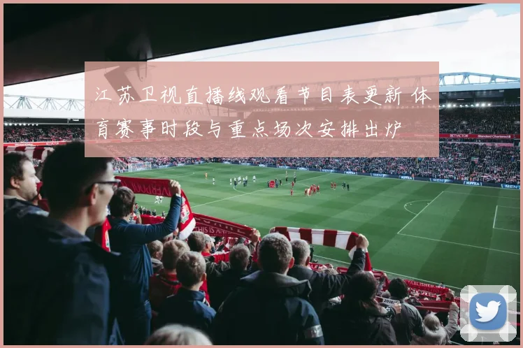 江苏卫视直播线观看节目表更新 体育赛事时段与重点场次安排出炉