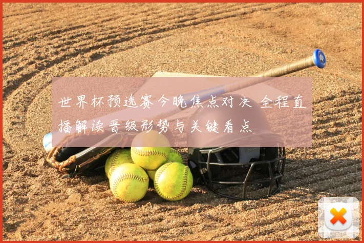 世界杯预选赛今晚焦点对决 全程直播解读晋级形势与关键看点