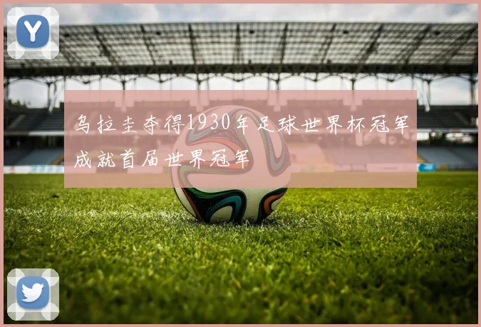 乌拉圭夺得1930年足球世界杯冠军成就首届世界冠军
