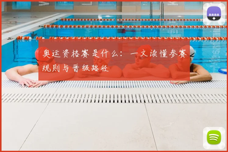 奥运资格赛是什么:一文读懂参赛规则与晋级路径
