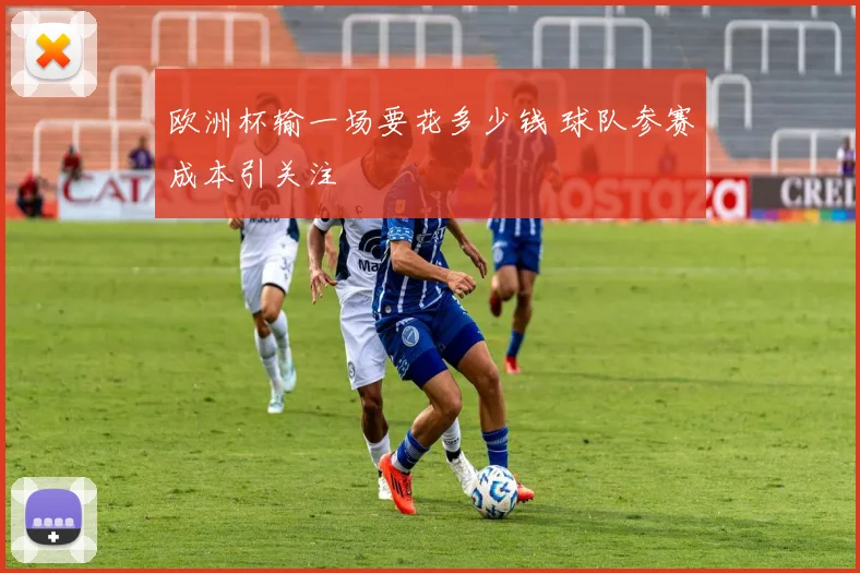 欧洲杯输一场要花多少钱 球队参赛成本引关注