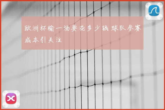 欧洲杯输一场要花多少钱 球队参赛成本引关注